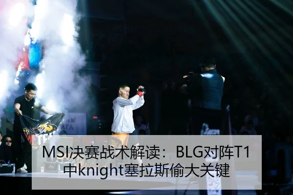 MSI决赛战术解读：BLG对阵T1中knight塞拉斯偷大关键