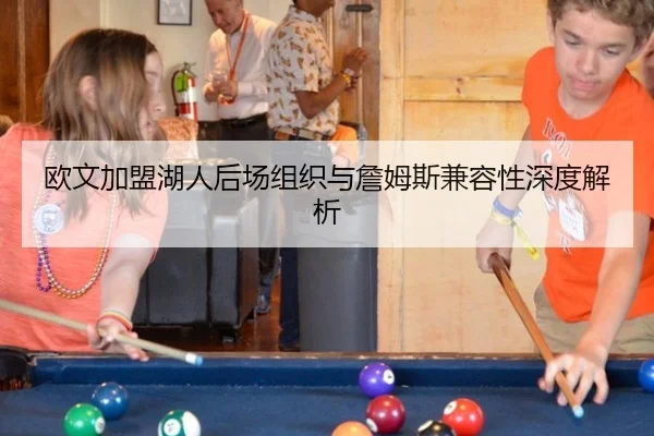 欧文加盟湖人后场组织与詹姆斯兼容性深度解析