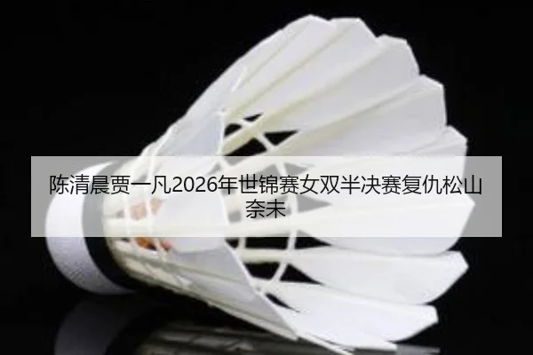 陈清晨贾一凡2026年世锦赛女双半决赛复仇松山奈未