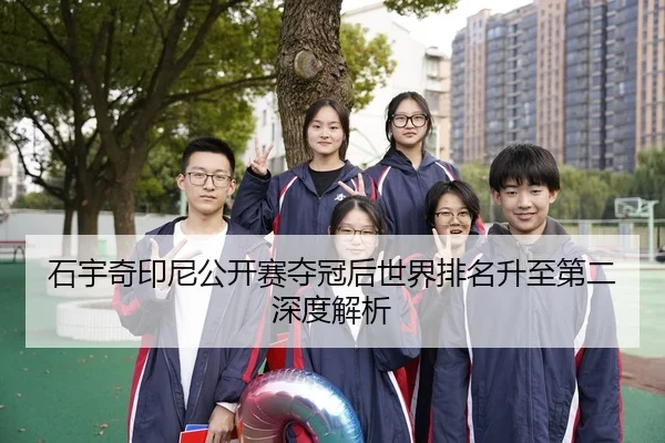 石宇奇印尼公开赛夺冠后世界排名升至第二深度解析